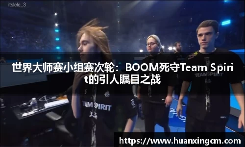 世界大师赛小组赛次轮：BOOM死守Team Spirit的引人瞩目之战