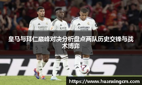 皇马与拜仁巅峰对决分析盘点两队历史交锋与战术博弈