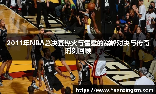 2011年NBA总决赛热火与雷霆的巅峰对决与传奇时刻回顾